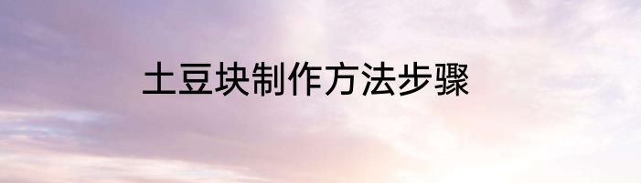 土豆块制作方法步骤