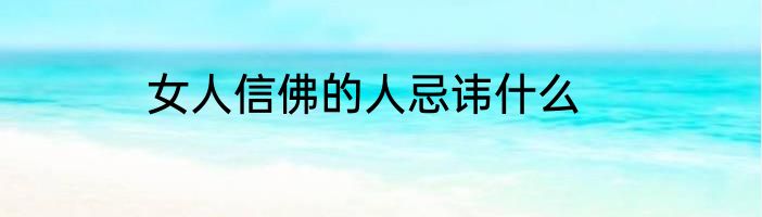 女人信佛的人忌讳什么