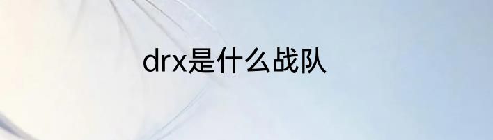 drx是什么战队