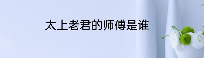 太上老君的师傅是谁