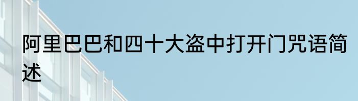 阿里巴巴和四十大盗中打开门咒语简述