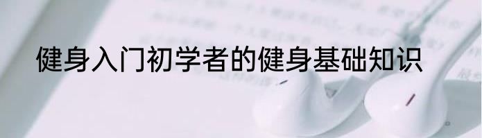 健身入门初学者的健身基础知识