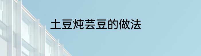 土豆炖芸豆的做法