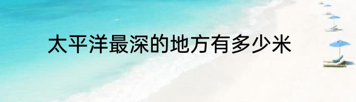 太平洋最深的地方有多少米