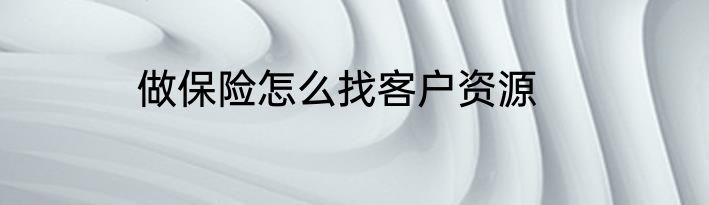 做保险怎么找客户资源