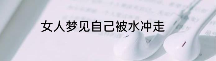 女人梦见自己被水冲走