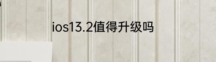 ios13.2值得升级吗