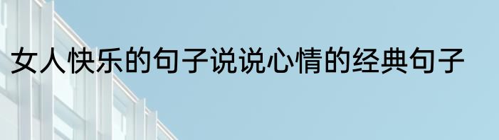 女人快乐的句子说说心情的经典句子