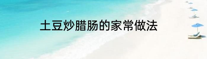 土豆炒腊肠的家常做法