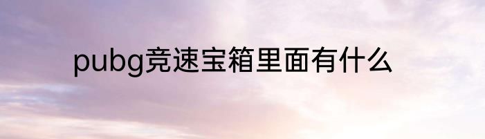 pubg竞速宝箱里面有什么