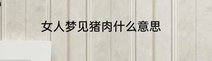 女人梦见猪肉什么意思