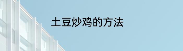土豆炒鸡的方法