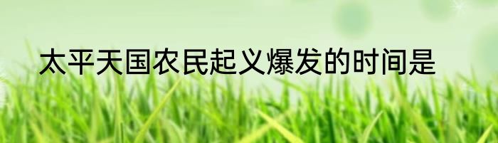 太平天国农民起义爆发的时间是