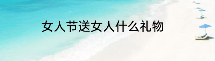 女人节送女人什么礼物