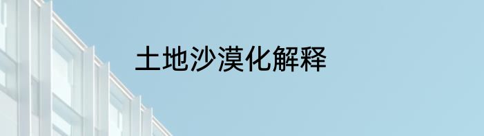 土地沙漠化解释