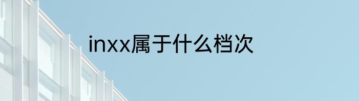 inxx属于什么档次