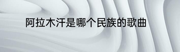 阿拉木汗是哪个民族的歌曲