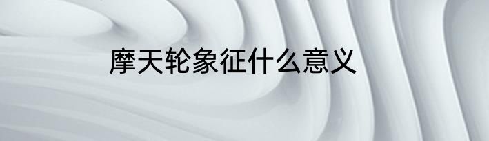 摩天轮象征什么意义