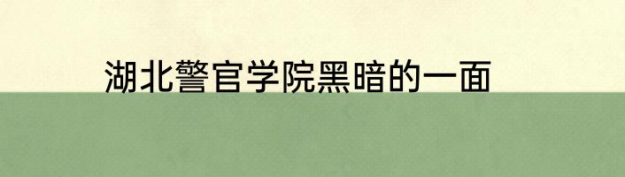 湖北警官学院黑暗的一面
