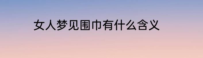 女人梦见围巾有什么含义