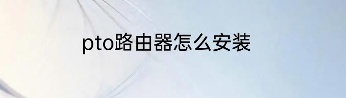 pto路由器怎么安装