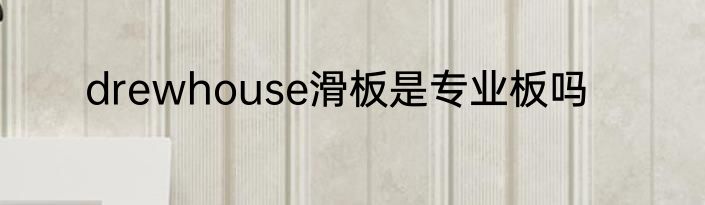 drewhouse滑板是专业板吗