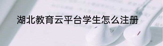 湖北教育云平台学生怎么注册