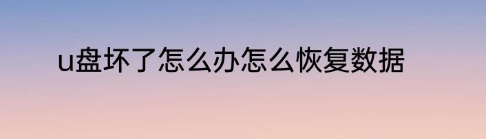u盘坏了怎么办怎么恢复数据