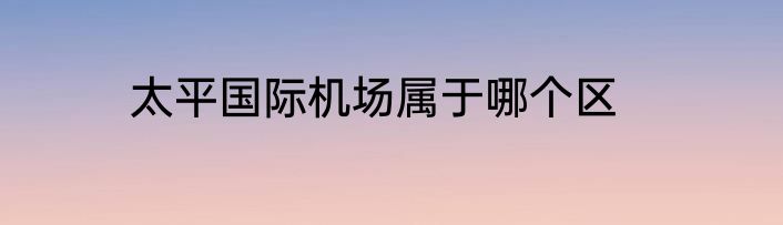 太平国际机场属于哪个区