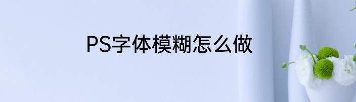 PS字体模糊怎么做