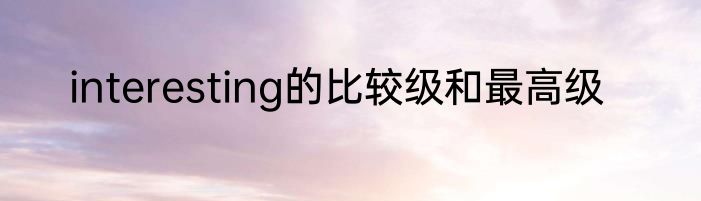 interesting的比较级和最高级