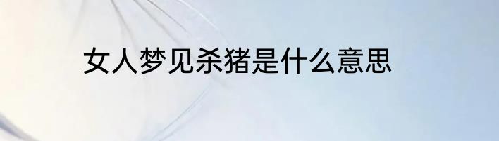 女人梦见杀猪是什么意思