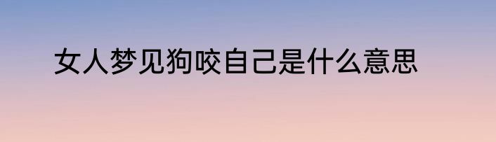 女人梦见狗咬自己是什么意思