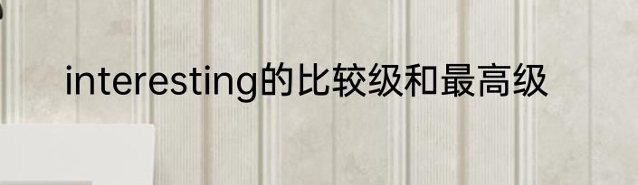 interesting的比较级和最高级