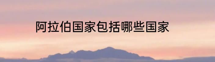 阿拉伯国家包括哪些国家