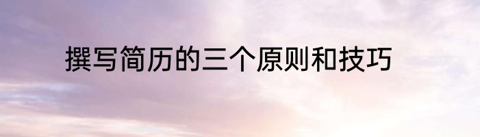 撰写简历的三个原则和技巧
