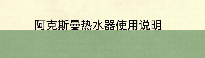 阿克斯曼热水器使用说明