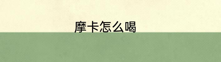 摩卡怎么喝