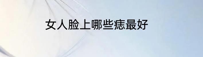 女人脸上哪些痣最好
