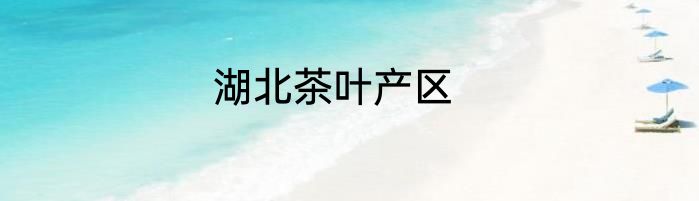 湖北茶叶产区