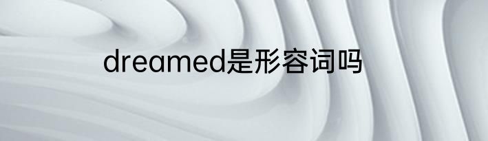 dreamed是形容词吗