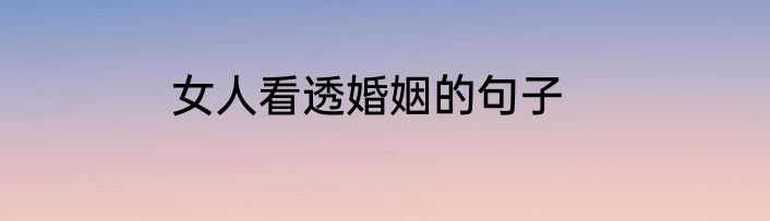 女人看透婚姻的句子