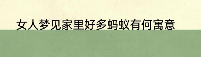 女人梦见家里好多蚂蚁有何寓意