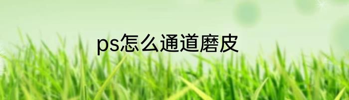 ps怎么通道磨皮