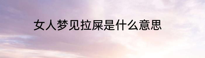 女人梦见拉屎是什么意思