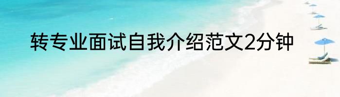 转专业面试自我介绍范文2分钟