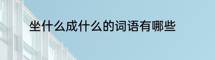 坐什么成什么的词语有哪些