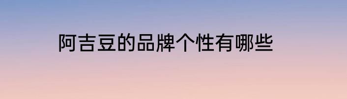 阿吉豆的品牌个性有哪些