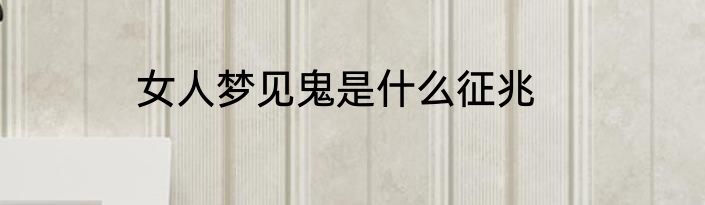 女人梦见鬼是什么征兆