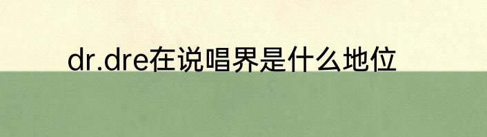 dr.dre在说唱界是什么地位
